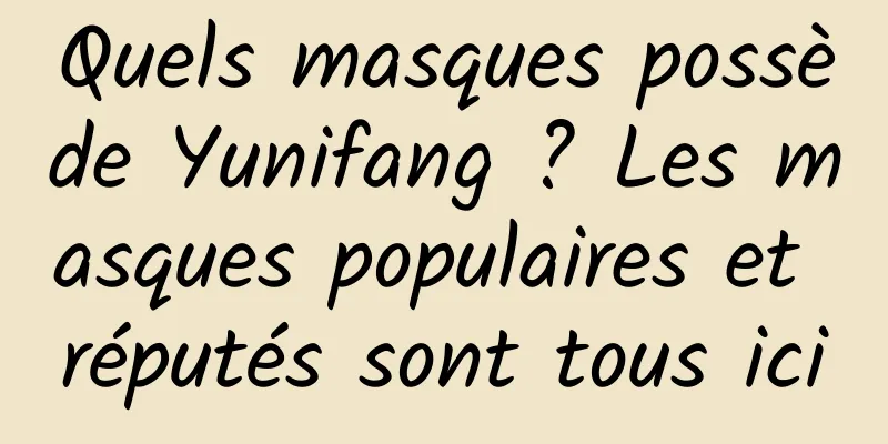 Quels masques possède Yunifang ? Les masques populaires et réputés sont tous ici