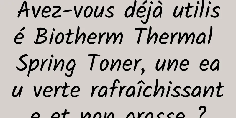 Avez-vous déjà utilisé Biotherm Thermal Spring Toner, une eau verte rafraîchissante et non grasse ?