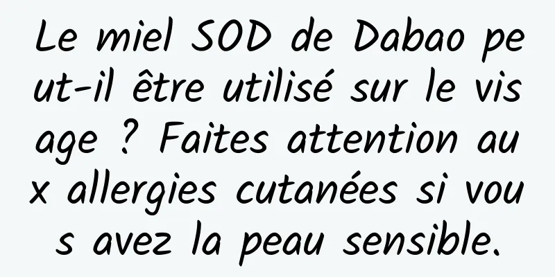 Le miel SOD de Dabao peut-il être utilisé sur le visage ? Faites attention aux allergies cutanées si vous avez la peau sensible.