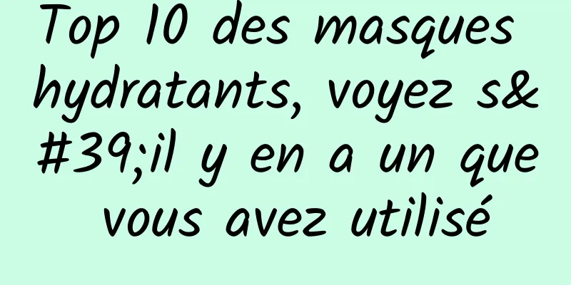 Top 10 des masques hydratants, voyez s'il y en a un que vous avez utilisé