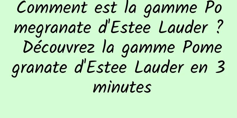 Comment est la gamme Pomegranate d'Estee Lauder ? Découvrez la gamme Pomegranate d'Estee Lauder en 3 minutes