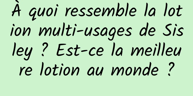 À quoi ressemble la lotion multi-usages de Sisley ? Est-ce la meilleure lotion au monde ?