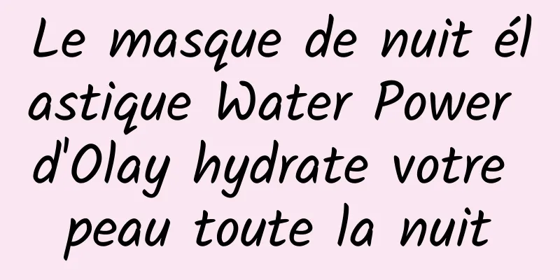 Le masque de nuit élastique Water Power d'Olay hydrate votre peau toute la nuit