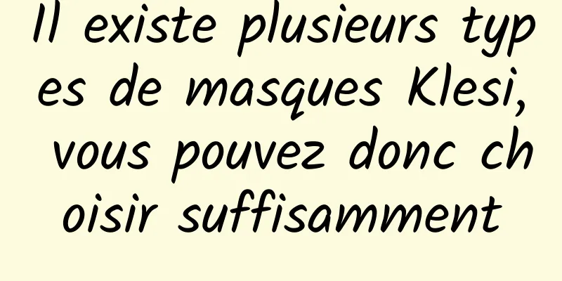 Il existe plusieurs types de masques Klesi, vous pouvez donc choisir suffisamment