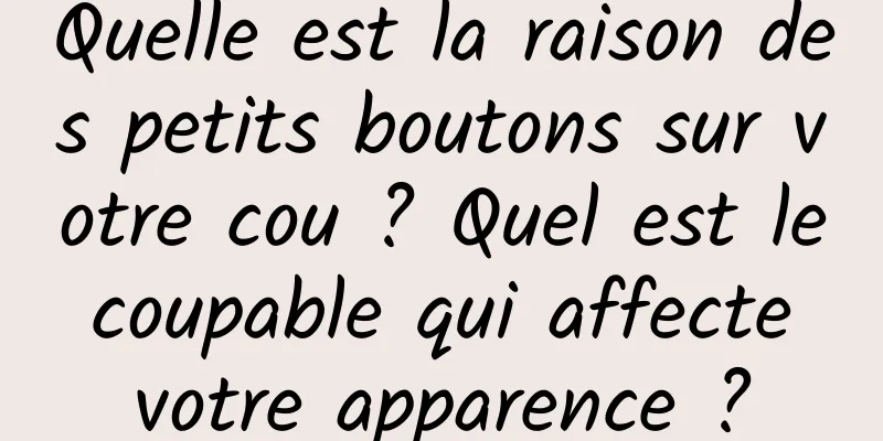 Quelle est la raison des petits boutons sur votre cou ? Quel est le coupable qui affecte votre apparence ?