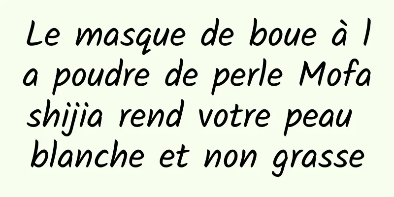 Le masque de boue à la poudre de perle Mofashijia rend votre peau blanche et non grasse
