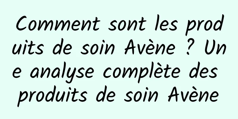 Comment sont les produits de soin Avène ? Une analyse complète des produits de soin Avène