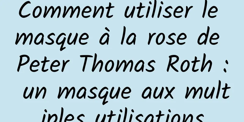 Comment utiliser le masque à la rose de Peter Thomas Roth : un masque aux multiples utilisations