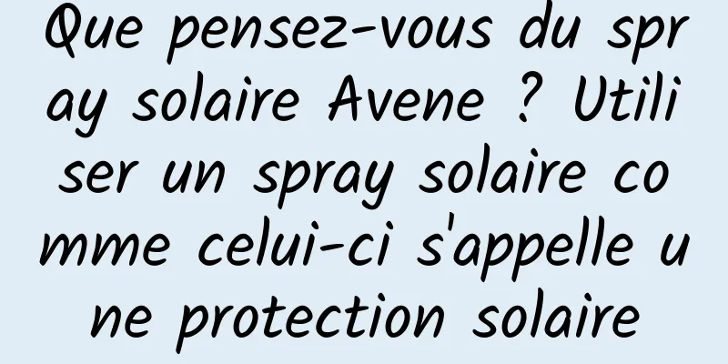 Que pensez-vous du spray solaire Avene ? Utiliser un spray solaire comme celui-ci s'appelle une protection solaire
