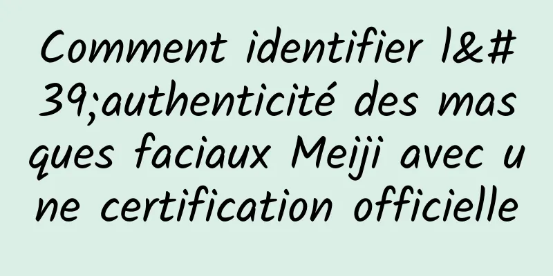 Comment identifier l'authenticité des masques faciaux Meiji avec une certification officielle