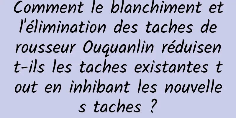 Comment le blanchiment et l'élimination des taches de rousseur Ouquanlin réduisent-ils les taches existantes tout en inhibant les nouvelles taches ?