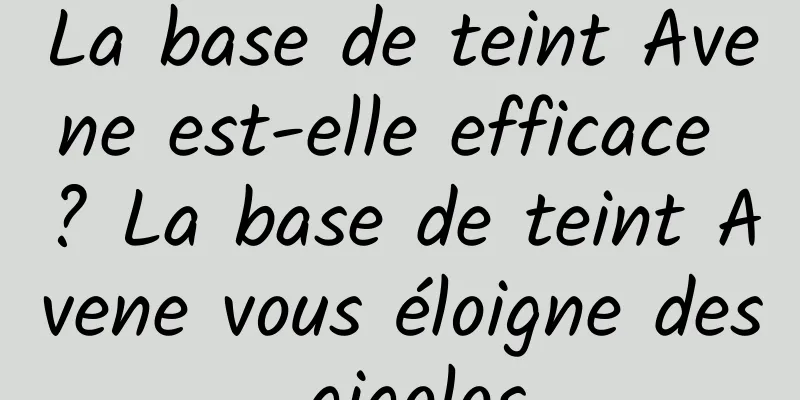 La base de teint Avene est-elle efficace ? La base de teint Avene vous éloigne des gigolos