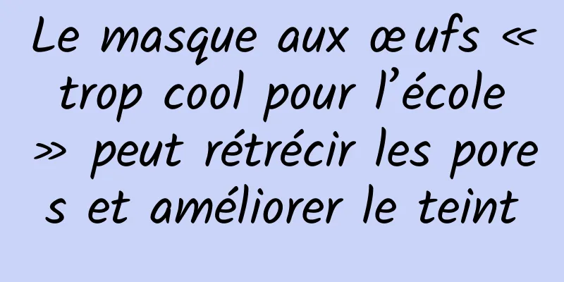 Le masque aux œufs « trop cool pour l’école » peut rétrécir les pores et améliorer le teint