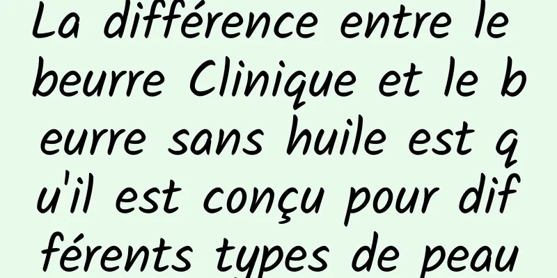La différence entre le beurre Clinique et le beurre sans huile est qu'il est conçu pour différents types de peau