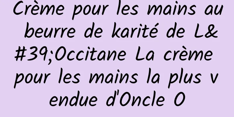 Crème pour les mains au beurre de karité de L'Occitane La crème pour les mains la plus vendue d'Oncle O