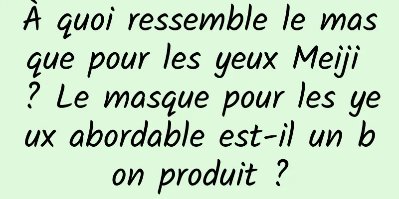 À quoi ressemble le masque pour les yeux Meiji ? Le masque pour les yeux abordable est-il un bon produit ?
