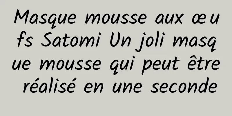 Masque mousse aux œufs Satomi Un joli masque mousse qui peut être réalisé en une seconde