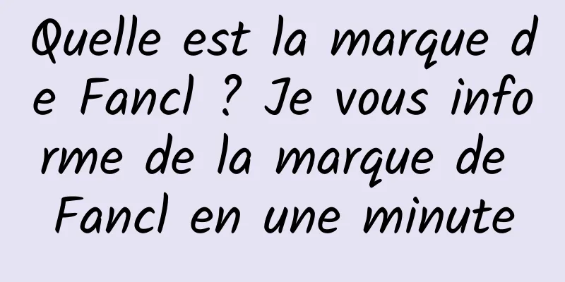 Quelle est la marque de Fancl ? Je vous informe de la marque de Fancl en une minute