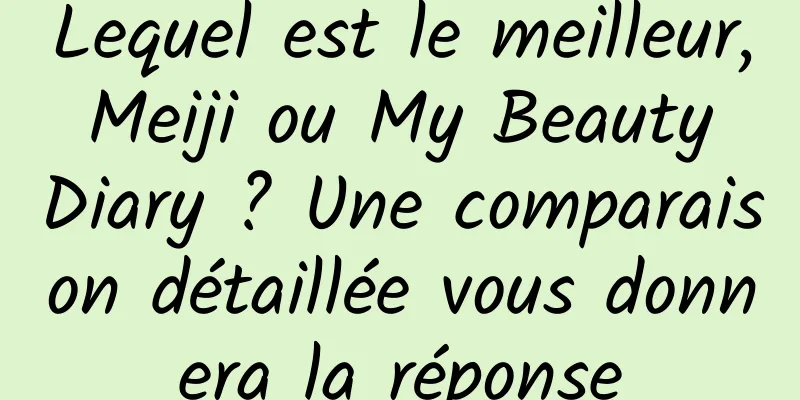Lequel est le meilleur, Meiji ou My Beauty Diary ? Une comparaison détaillée vous donnera la réponse