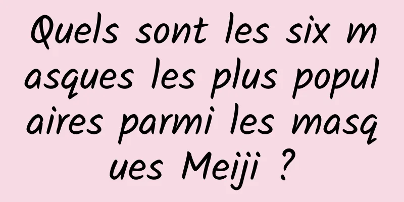 Quels sont les six masques les plus populaires parmi les masques Meiji ?