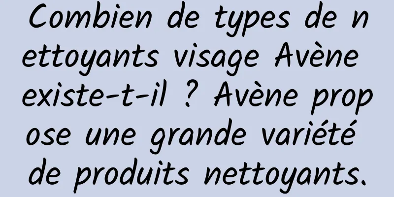 Combien de types de nettoyants visage Avène existe-t-il ? Avène propose une grande variété de produits nettoyants.