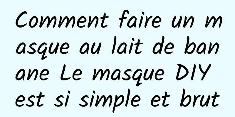 Comment faire un masque au lait de banane Le masque DIY est si simple et brut