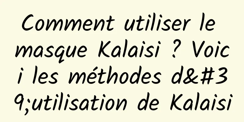 Comment utiliser le masque Kalaisi ? Voici les méthodes d'utilisation de Kalaisi
