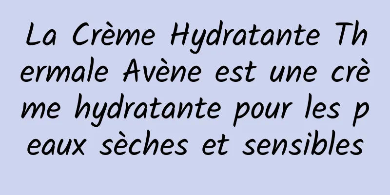 La Crème Hydratante Thermale Avène est une crème hydratante pour les peaux sèches et sensibles