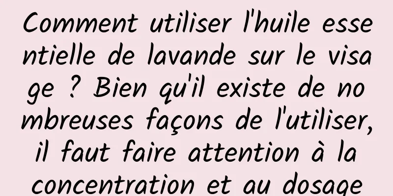 Comment utiliser l'huile essentielle de lavande sur le visage ? Bien qu'il existe de nombreuses façons de l'utiliser, il faut faire attention à la concentration et au dosage