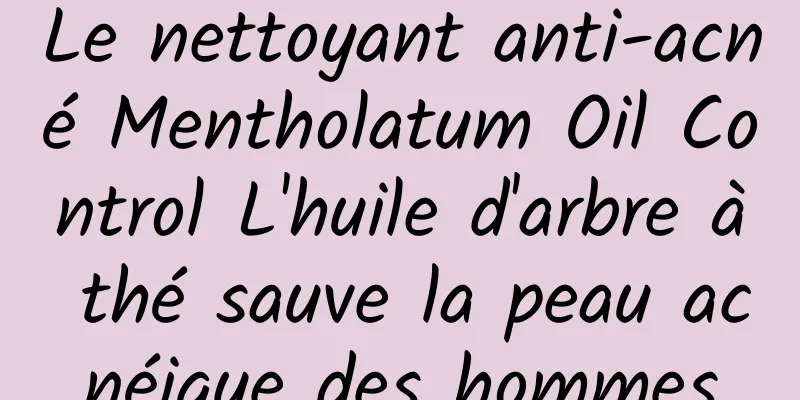 Le nettoyant anti-acné Mentholatum Oil Control L'huile d'arbre à thé sauve la peau acnéique des hommes