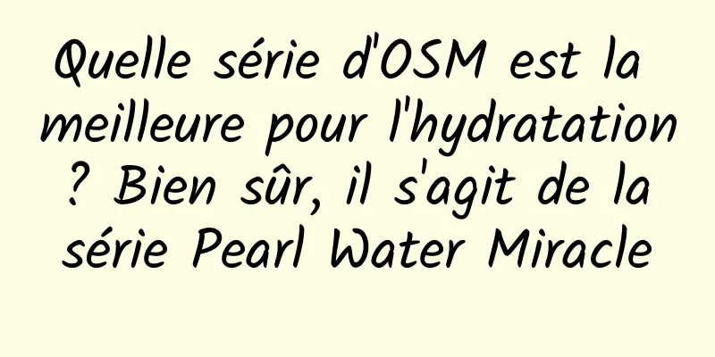 Quelle série d'OSM est la meilleure pour l'hydratation ? Bien sûr, il s'agit de la série Pearl Water Miracle