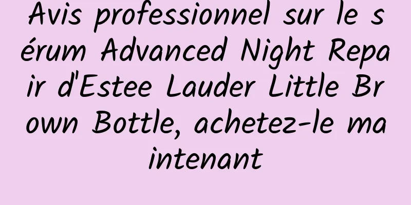 Avis professionnel sur le sérum Advanced Night Repair d'Estee Lauder Little Brown Bottle, achetez-le maintenant