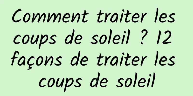 Comment traiter les coups de soleil ? 12 façons de traiter les coups de soleil