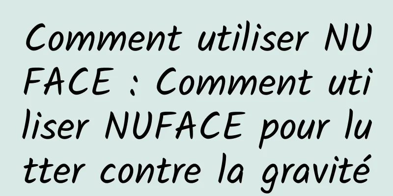 Comment utiliser NUFACE : Comment utiliser NUFACE pour lutter contre la gravité