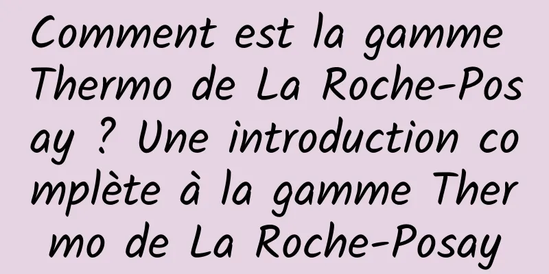 Comment est la gamme Thermo de La Roche-Posay ? Une introduction complète à la gamme Thermo de La Roche-Posay