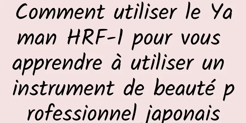 Comment utiliser le Yaman HRF-1 pour vous apprendre à utiliser un instrument de beauté professionnel japonais