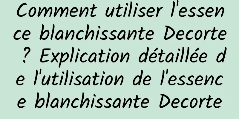 Comment utiliser l'essence blanchissante Decorte ? Explication détaillée de l'utilisation de l'essence blanchissante Decorte