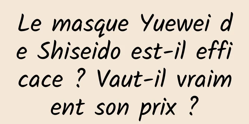 Le masque Yuewei de Shiseido est-il efficace ? Vaut-il vraiment son prix ?