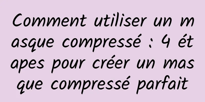 Comment utiliser un masque compressé : 4 étapes pour créer un masque compressé parfait