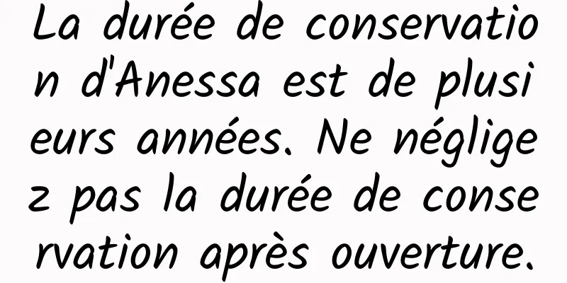 La durée de conservation d'Anessa est de plusieurs années. Ne négligez pas la durée de conservation après ouverture.
