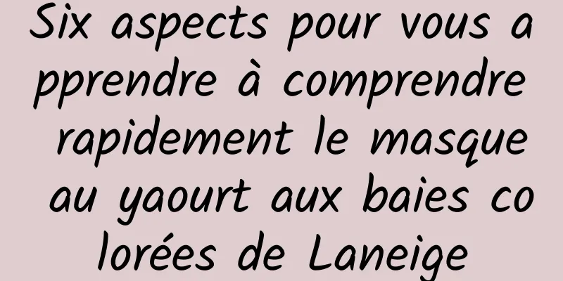 Six aspects pour vous apprendre à comprendre rapidement le masque au yaourt aux baies colorées de Laneige