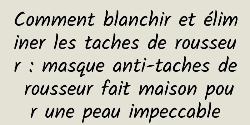 Comment blanchir et éliminer les taches de rousseur : masque anti-taches de rousseur fait maison pour une peau impeccable