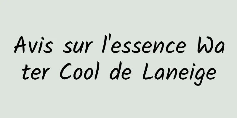 Avis sur l'essence Water Cool de Laneige