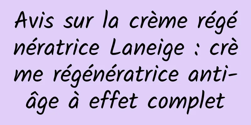 Avis sur la crème régénératrice Laneige : crème régénératrice anti-âge à effet complet