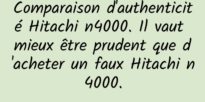 Comparaison d'authenticité Hitachi n4000. Il vaut mieux être prudent que d'acheter un faux Hitachi n4000.