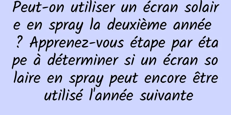 Peut-on utiliser un écran solaire en spray la deuxième année ? Apprenez-vous étape par étape à déterminer si un écran solaire en spray peut encore être utilisé l'année suivante
