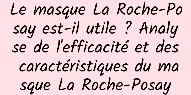 Le masque La Roche-Posay est-il utile ? Analyse de l'efficacité et des caractéristiques du masque La Roche-Posay