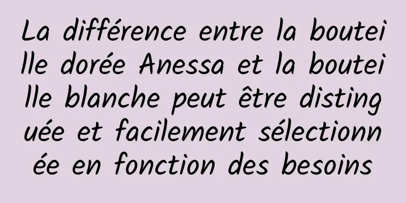 La différence entre la bouteille dorée Anessa et la bouteille blanche peut être distinguée et facilement sélectionnée en fonction des besoins