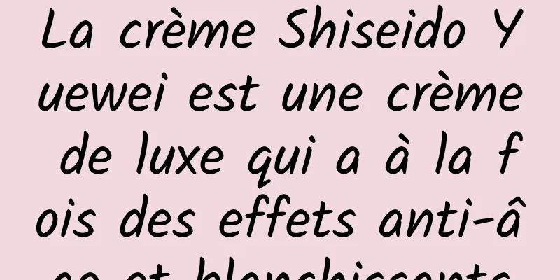 La crème Shiseido Yuewei est une crème de luxe qui a à la fois des effets anti-âge et blanchissants