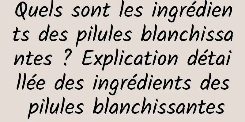 Quels sont les ingrédients des pilules blanchissantes ? Explication détaillée des ingrédients des pilules blanchissantes